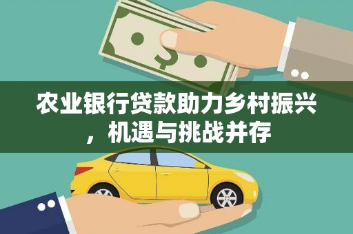昭平农业银行贷款助力乡村振兴，机遇与挑战并存