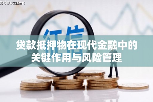 昭平贷款抵押物在现代金融中的关键作用与风险管理