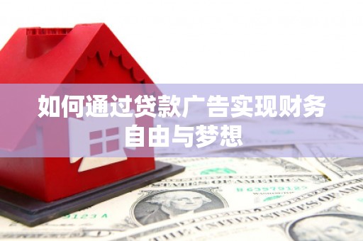 昭平如何通过贷款广告实现财务自由与梦想