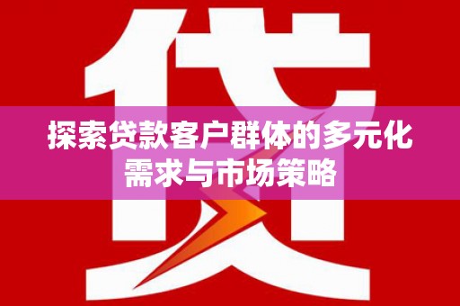 昭平探索贷款客户群体的多元化需求与市场策略