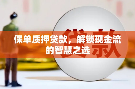 昭平保单质押贷款，解锁现金流的智慧之选