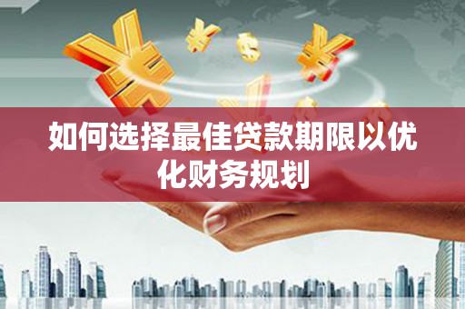 昭平如何选择最佳贷款期限以优化财务规划