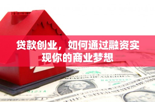 昭平贷款创业，如何通过融资实现你的商业梦想