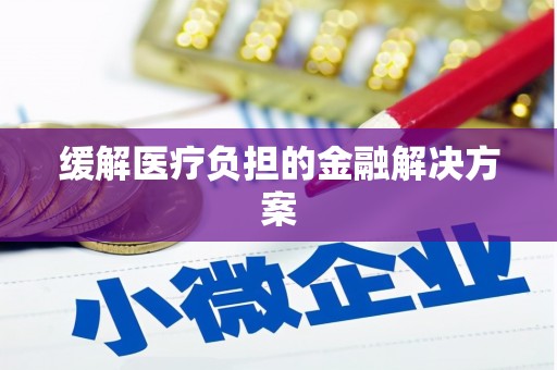 昭平缓解医疗负担的金融解决方案