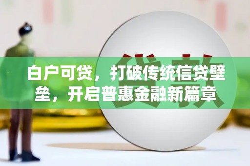 昭平白户可贷，打破传统信贷壁垒，开启普惠金融新篇章