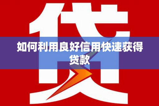昭平如何利用良好信用快速获得贷款