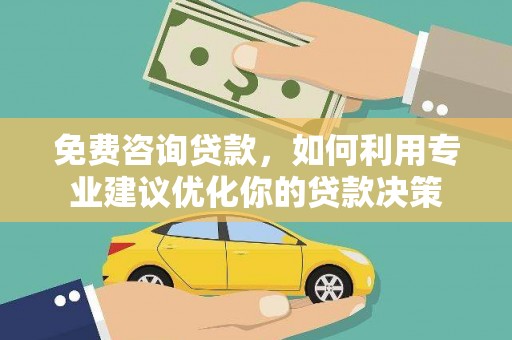 昭平免费咨询贷款，如何利用专业建议优化你的贷款决策