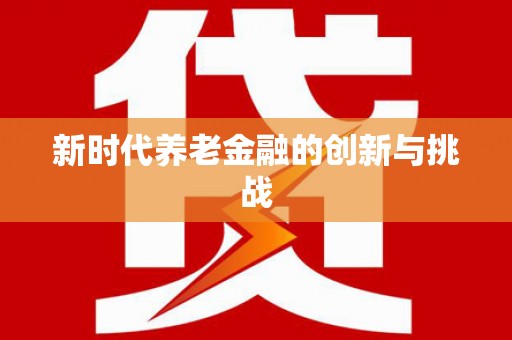 昭平新时代养老金融的创新与挑战