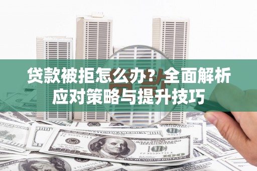 昭平贷款被拒怎么办？全面解析应对策略与提升技巧