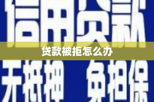 昭平贷款被拒怎么办