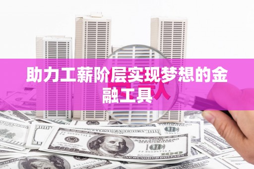 昭平助力工薪阶层实现梦想的金融工具