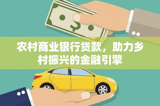 昭平农村商业银行贷款，助力乡村振兴的金融引擎