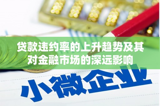 昭平贷款违约率的上升趋势及其对金融市场的深远影响